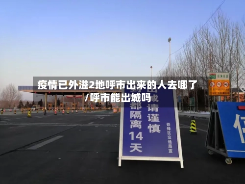 疫情已外溢2地呼市出来的人去哪了/呼市能出城吗