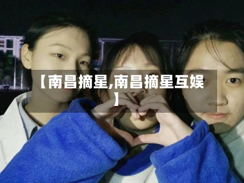 【南昌摘星,南昌摘星互娱】