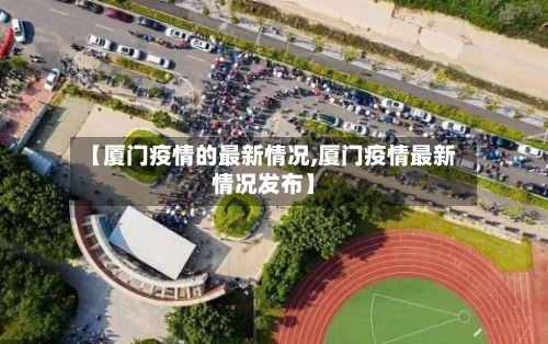 【厦门疫情的最新情况,厦门疫情最新情况发布】