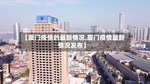 【厦门疫情的最新情况,厦门疫情最新情况发布】