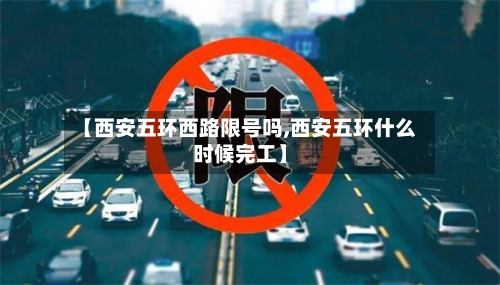 【西安五环西路限号吗,西安五环什么时候完工】