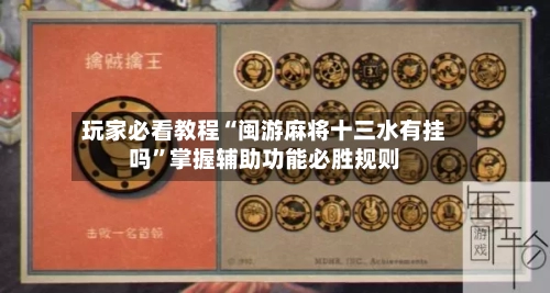 玩家必看教程“闽游麻将十三水有挂吗”掌握辅助功能必胜规则