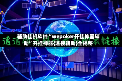 辅助挂机软件“wepoker开挂神器辅助”开挂神器{透视辅助}全揭秘