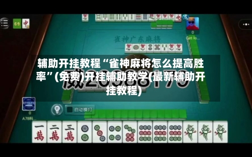 辅助开挂教程“雀神麻将怎么提高胜率”(免费)开挂辅助教学(最新辅助开挂教程)
