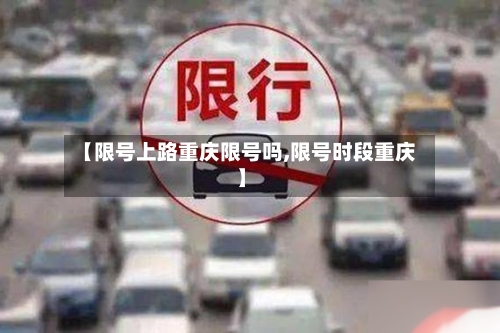 【限号上路重庆限号吗,限号时段重庆】