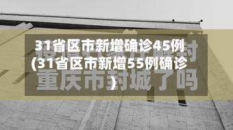 31省区市新增确诊45例(31省区市新增55例确诊)