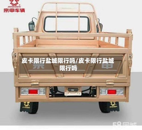 皮卡限行盐城限行吗/皮卡限行盐城限行吗
