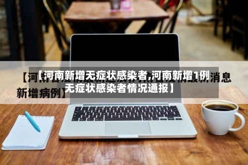 【河南新增无症状感染者,河南新增1例无症状感染者情况通报】