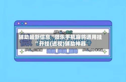辅助最新信息“微乐手机麻将通用挂”开挂(透视)辅助神器