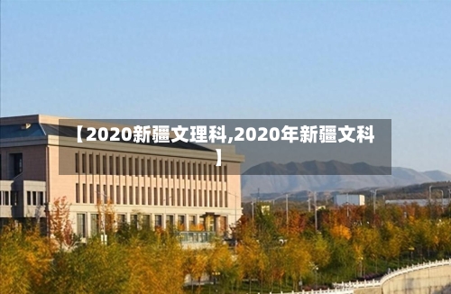 【2020新疆文理科,2020年新疆文科】