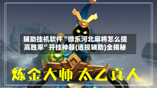 辅助挂机软件“微乐河北麻将怎么提高胜率”开挂神器{透视辅助}全揭秘