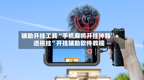 辅助开挂工具“手机麻将开挂神器”+透视挂”开挂辅助软件教程