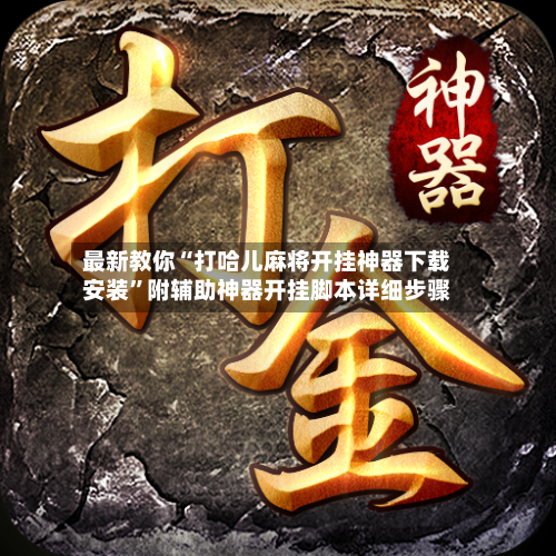 最新教你“打哈儿麻将开挂神器下载安装”附辅助神器开挂脚本详细步骤