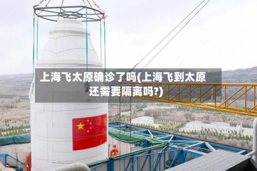 上海飞太原确诊了吗(上海飞到太原还需要隔离吗?)