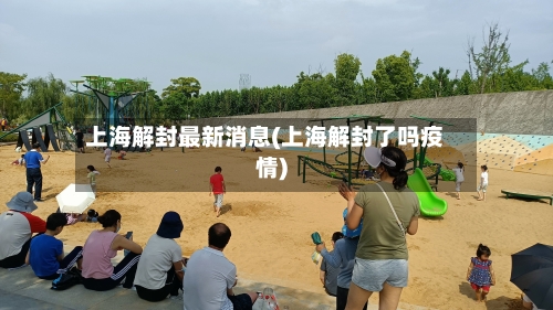 上海解封最新消息(上海解封了吗疫情)