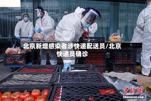 北京新增感染者涉快递配送员/北京快递员确诊