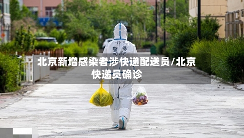 北京新增感染者涉快递配送员/北京快递员确诊