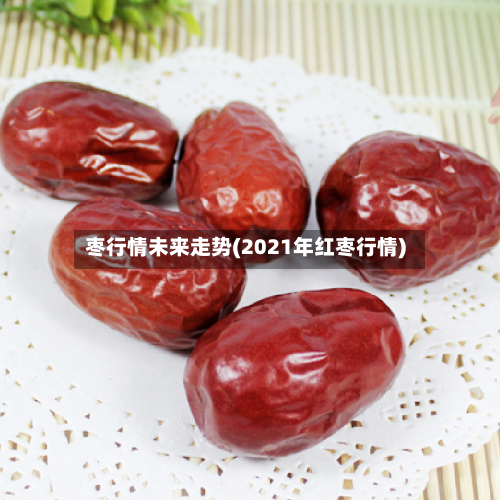 枣行情未来走势(2021年红枣行情)