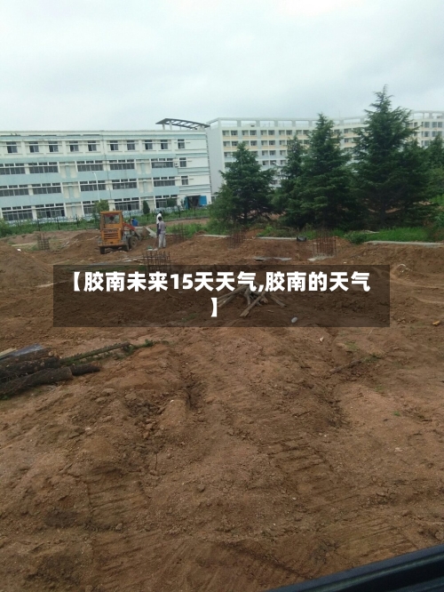 【胶南未来15天天气,胶南的天气】