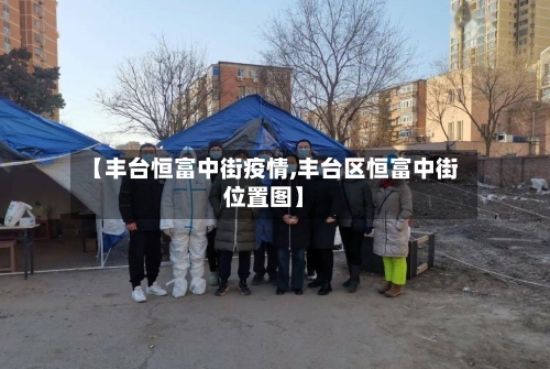 【丰台恒富中街疫情,丰台区恒富中街位置图】