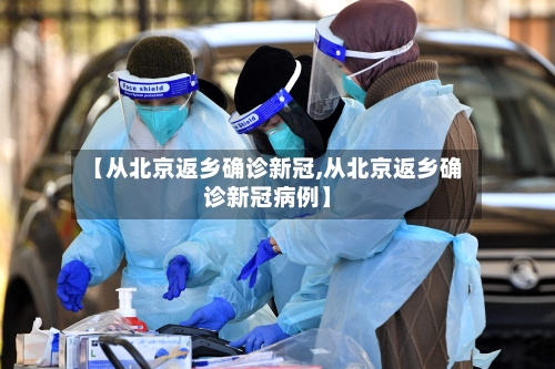 【从北京返乡确诊新冠,从北京返乡确诊新冠病例】