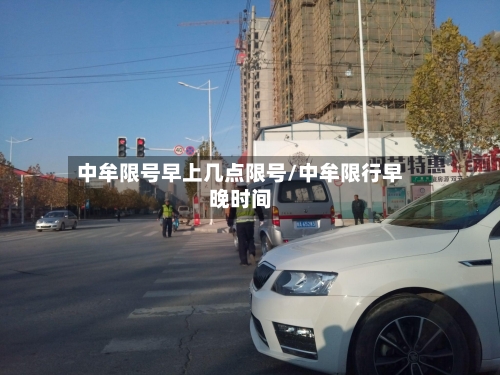 中牟限号早上几点限号/中牟限行早晚时间