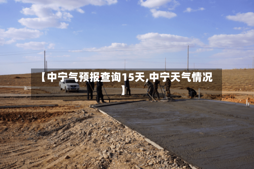 【中宁气预报查询15天,中宁天气情况】