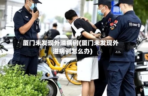 厦门未发现外溢病例(厦门未发现外溢病例怎么办)