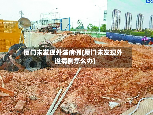 厦门未发现外溢病例(厦门未发现外溢病例怎么办)