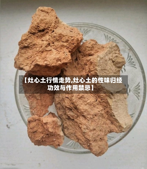 【灶心土行情走势,灶心土的性味归经功效与作用禁忌】