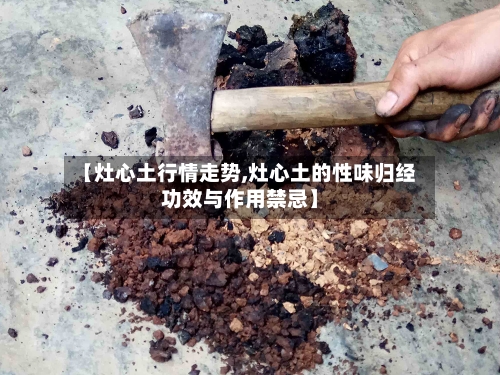 【灶心土行情走势,灶心土的性味归经功效与作用禁忌】
