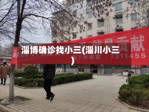 淄博确诊找小三(淄川小三)