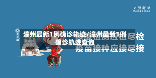 漳州最新1例确诊轨迹/漳州最新1例确诊轨迹查询