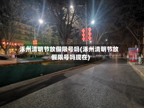 涿州清明节放假限号吗(涿州清明节放假限号吗现在)