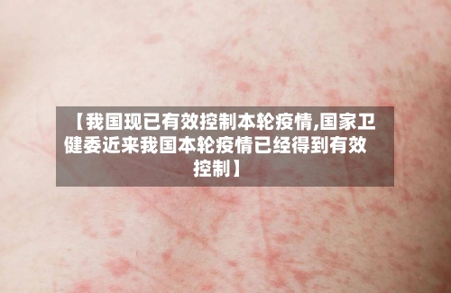【我国现已有效控制本轮疫情,国家卫健委近来我国本轮疫情已经得到有效控制】