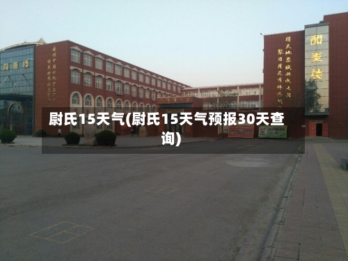 尉氏15天气(尉氏15天气预报30天查询)