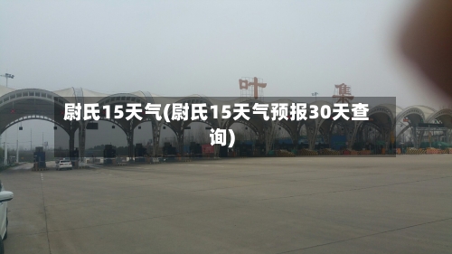 尉氏15天气(尉氏15天气预报30天查询)