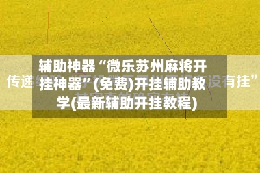辅助神器“微乐苏州麻将开挂神器”(免费)开挂辅助教学(最新辅助开挂教程)
