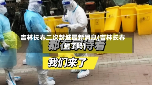 吉林长春二次封城最新消息(吉林长春封了吗)