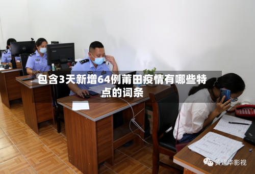 包含3天新增64例莆田疫情有哪些特点的词条
