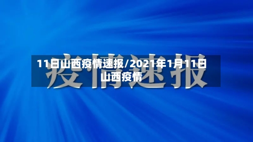 11日山西疫情速报/2021年1月11日山西疫情