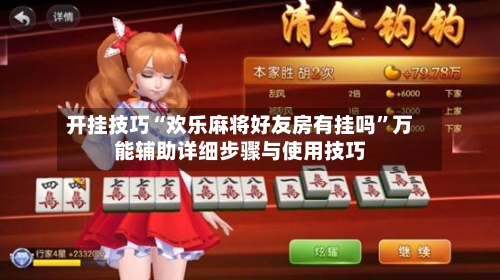 开挂技巧“欢乐麻将好友房有挂吗”万能辅助详细步骤与使用技巧