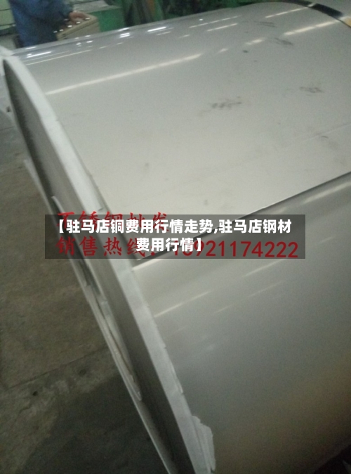 【驻马店铜费用行情走势,驻马店钢材费用行情】