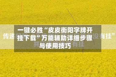 一键必胜“皮皮衡阳字牌开挂下载”万能辅助详细步骤与使用技巧