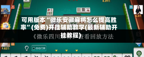 可用版本“微乐安徽麻将怎么提高胜率”(免费)开挂辅助教学(最新辅助开挂教程)