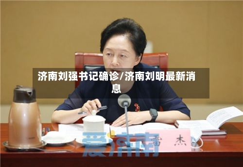 济南刘强书记确诊/济南刘明最新消息