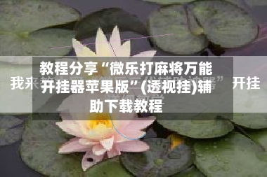 教程分享“微乐打麻将万能开挂器苹果版”(透视挂)辅助下载教程