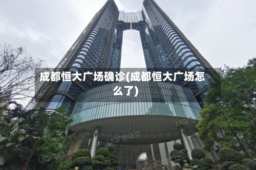 成都恒大广场确诊(成都恒大广场怎么了)
