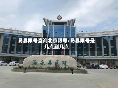 易县限号查询北京限号/易县限号是几点到几点