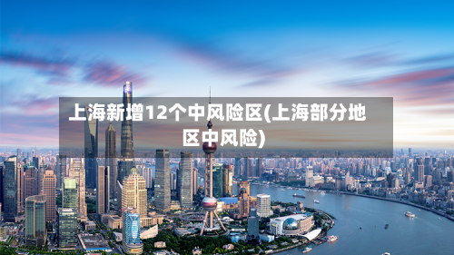 上海新增12个中风险区(上海部分地区中风险)